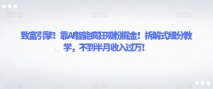 致富引擎!靠AI智能疯狂吸粉掘金!拆解式细分教学,不到半月收入过万【揭秘】-虚拟资源库