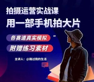 手机拍摄运营实战课,用一部手机拍大片,各赛道真实模拟-虚拟资源库