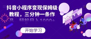 抖音小程序变现保姆级教程,三分钟一条作品,轻松日入1000+【揭秘】-虚拟资源库