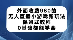 外面收费980的无人直播小游戏新玩法，保姆式教程，0基础都能学会【揭秘】-虚拟资源库
