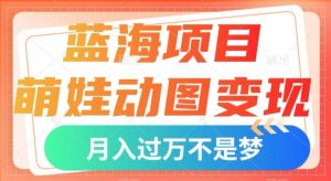 蓝海项目,萌娃动图变现,几分钟一个视频,小白也可直接入手,月入1w+【揭秘】-虚拟资源库