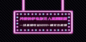 抖音快手电影无人直播教程:一场直播收益6000+睡觉也能赚(教程+软件)【揭秘】-虚拟资源库