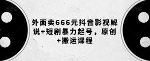外面卖666元抖音影视解说+短剧暴力起号，原创+搬运课程-虚拟资源库