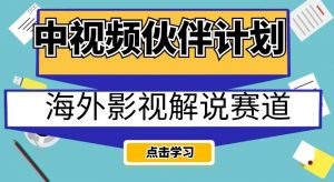 中视频伙伴计划海外影视解说赛道，AI一键自动翻译配音轻松日入200+【揭秘】-虚拟资源库
