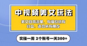 实操一天300+,中视频美女号项目拆解,保姆级教程助力你快速成单!【揭秘】-虚拟资源库