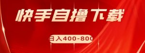 快手自撸下载项目，每天花一个小时，日入400-800【揭秘】-虚拟资源库