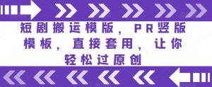 短剧搬运模版，PR竖版模板，直接套用，让你轻松过原创-虚拟资源库