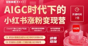 AIGC时代下的小红书涨粉变现训练营,抓住AI智能生成与小红书时代双重红利,打造你人生第一个高价值小红书账号-虚拟资源库