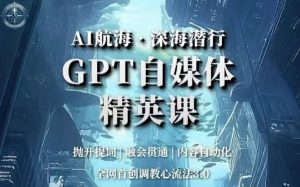 AI航海·深海潜行,GPT自媒体精英课,全网首创调教心流法3.0-虚拟资源库