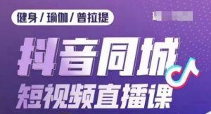 健身行业抖音同城短视频直播课,通过抖音低成本获客提升业绩,门店标准化流程承接流量-虚拟资源库