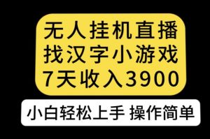 无人直播找汉字小游戏新玩法，7天收益3900，小白轻松上手人人可操作【揭秘】-虚拟资源库