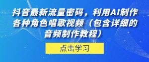 抖音最新流量密码，利用AI制作各种角色唱歌视频（包含详细的音频制作教程）【揭秘】-虚拟资源库