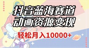 抖音蓝海赛道,动画资源变现,做的人少,轻松月入1w+(附1027G素材)【揭秘】-虚拟资源库