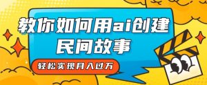 全新思路,教你如何用ai创建民间故事,轻松实现月入过万【揭秘】-虚拟资源库