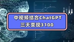 中视频结合ChatGPT,三天变现3100,人人可做玩法思路实操教学【揭秘】-虚拟资源库