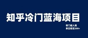 知乎冷门蓝海项目,零门槛教你如何单日变现200+【揭秘】-虚拟资源库