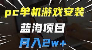 pc单机游戏安装包,蓝海项目,操作简单,小白可直接上手,月入2w【揭秘】-虚拟资源库