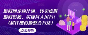 游戏回龙商计划,转卖虚拟游戏资源,实现月入过万!(超详细资源整合方法)-虚拟资源库