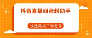 抖音直播间涨粉助手,快速养成千粉账号-虚拟资源库