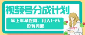 视频号分成计划,纯搬运不需要剪辑去重,早上车早吃肉,月入1-2k没有问题-虚拟资源库