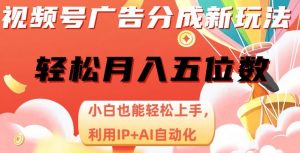 视频号广告分成新玩法,小白也能轻松上手,利用IP+AI自动化,轻松月入五位数【揭秘】-虚拟资源库