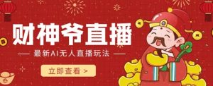 抖音快手财神爷AI智能直播间，无需真人出镜实时互动，不封号礼物打赏赚到手软-淘宝虚拟货源网