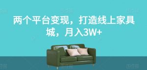 两个平台变现，打造线上家具城，月入3W+【揭秘】-虚拟资源库