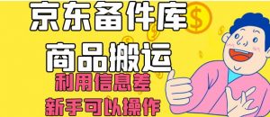 京东备件库商品搬运，利用信息差，新手可以操作日入200+【揭秘】-虚拟资源库