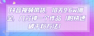 抖音视频带货,18天9.6w佣金,几分钟一个作品(附快速破千粉方法)【揭秘】-虚拟资源库