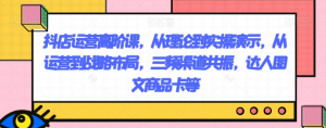 抖店运营高阶课,从理论到实操演示,从运营到战略布局,三频渠道共振,达人图文商品卡等-虚拟资源库