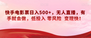 快手电影票日入500+，无人直播，有手就会做，低投入零风险变现快！【揭秘】-虚拟资源库
