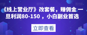 《线上营业厅》改套餐，赚佣金一旦利润80-150，小白副业首选【揭秘】-虚拟资源库