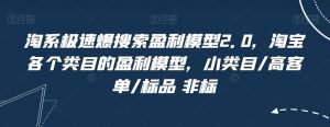 淘系极速爆搜索盈利模型2.0，淘宝各个类目的盈利模型，小类目/高客单/标品 非标-虚拟资源库