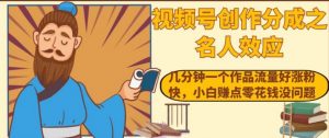 视频号创作分成之名人效应,几分钟一个作品流量好涨粉快,小白赚点零花钱没问题【揭秘】-虚拟资源库