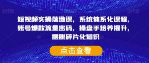 短视频实操落地课,系统体系化课程,账号爆款流量密码,操盘手培养提升,摆脱碎片化知识-虚拟资源库