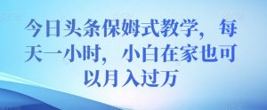 今日头条保姆式教学，每天一小时，小白在家也可以月入过万【揭秘】-虚拟资源库