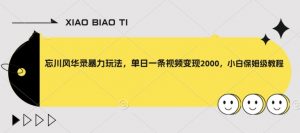 忘川风华录暴力玩法,单日一条视频变现2000,小白保姆级教程【揭秘】-虚拟资源库