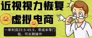 近视视力恢复虚拟电商,一单利润29.9-49.9,零成本零门槛,可长期操作【揭秘】-虚拟资源库