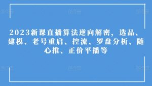 2023新课直播算法逆向解密，选品、建模、老号重启、控流、罗盘分析、随心推、正价平播等-虚拟资源库