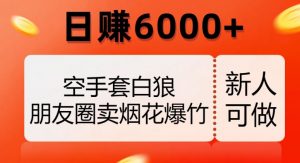 空手套白狼，朋友圈卖烟花爆竹，日赚6000+【揭秘】-虚拟资源库