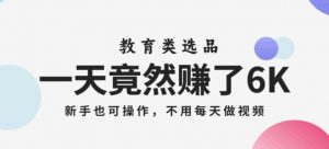 一天竟然赚了6000多,教育类选品,新手也可操作,更不用每天做短视频【揭秘】-虚拟资源库
