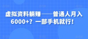 虚拟资料躺赚——普通人月入6000+?一部手机就行!-虚拟资源库