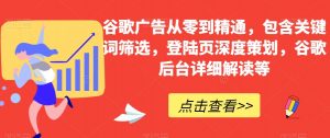 谷歌广告从零到精通，包含关键词筛选，登陆页深度策划，谷歌后台详细解读等-虚拟资源库