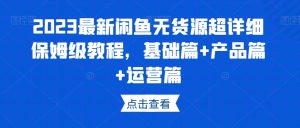 2023最新闲鱼无货源超详细保姆级教程，基础篇+产品篇+运营篇-虚拟资源库