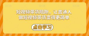 短视频带货陪跑，让普通人做短视频带货变得更简单-虚拟资源库