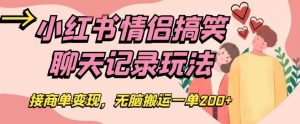 小红书情侣搞笑聊天记录玩法,接商单变现,无脑搬运一单200+【揭秘】-虚拟资源库