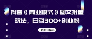 抖音《商业模式》图文批量玩法，日引300+创业粉【揭秘】-虚拟资源库