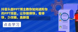 抖音头部PPT博主教你如何进阶你的PPT技能，让你做得快，看得快，少改稿，高颜值-虚拟资源库