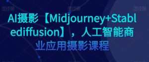 AI摄影【Midjourney+Stablediffusion】，人工智能商业应用摄影课程-虚拟资源库