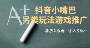 市面收费2980元抖音小嘴巴游戏推广的另类玩法，低投入，收益高，操作简单，人人可做【揭秘】-虚拟资源库